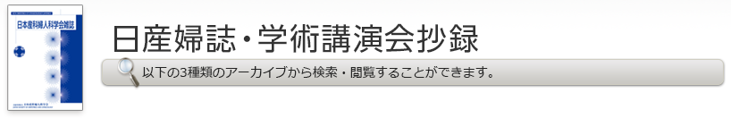 日産婦誌・学術講演会抄録 以下の3種類のアーカイブから検索・閲覧することができます。
